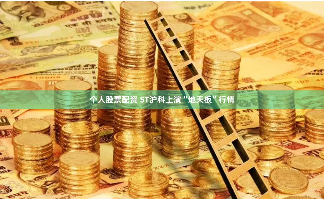 个人股票配资 ST沪科上演“地天板”行情