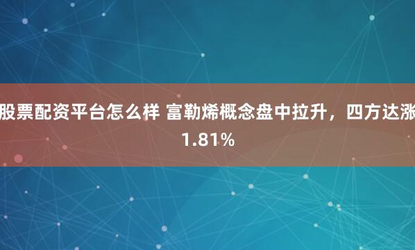 股票配资平台怎么样 富勒烯概念盘中拉升，四方达涨1.81%