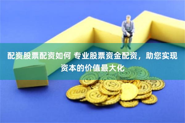 配资股票配资如何 专业股票资金配资，助您实现资本的价值最大化