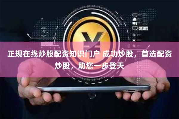 正规在线炒股配资知识门户 成功炒股，首选配资炒股，助您一步登天