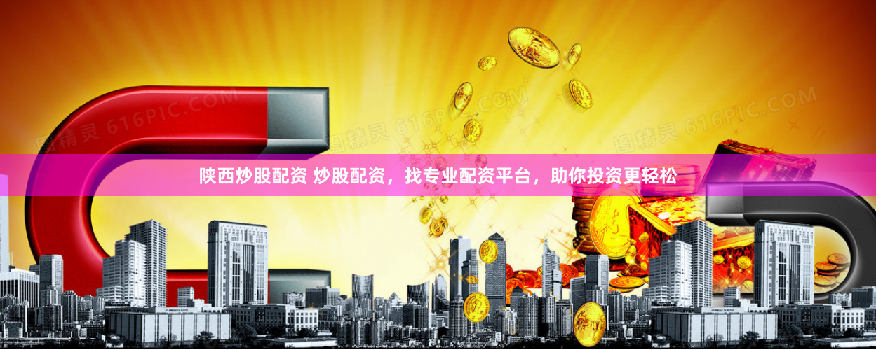 陕西炒股配资 炒股配资,找专业配资平台,助你投资更轻松