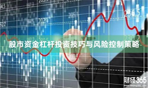 股市资金杠杆投资技巧与风险控制策略