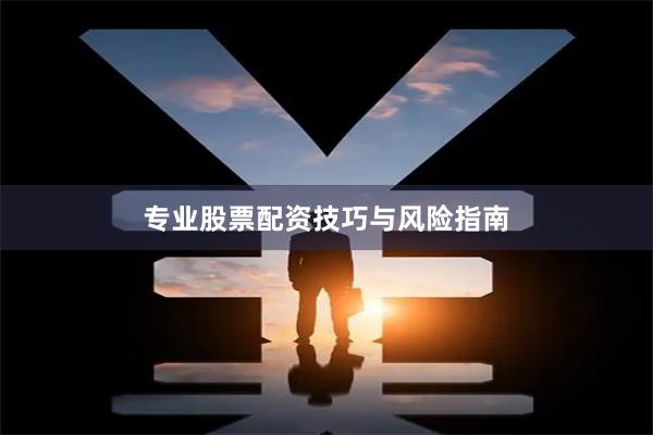 专业股票配资技巧与风险指南