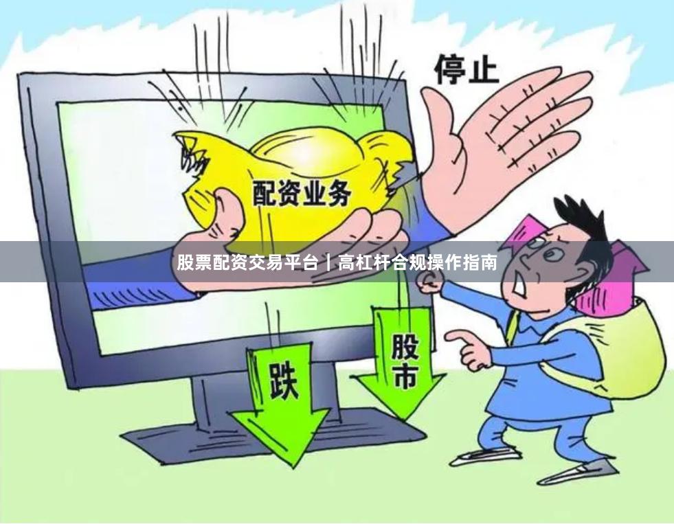 股票配资交易平台｜高杠杆合规操作指南