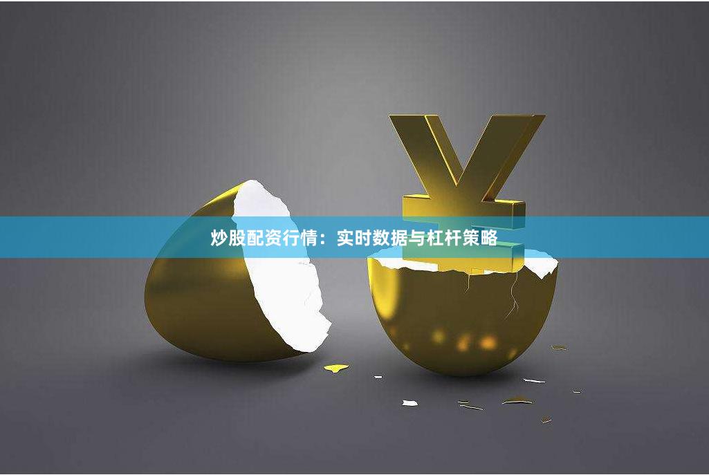 炒股配资行情：实时数据与杠杆策略