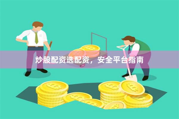 炒股配资选配资，安全平台指南