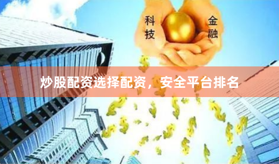 炒股配资选择配资，安全平台排名