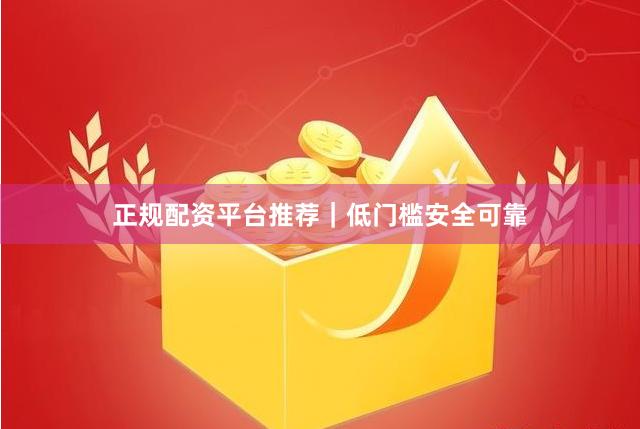 正规配资平台推荐｜低门槛安全可靠