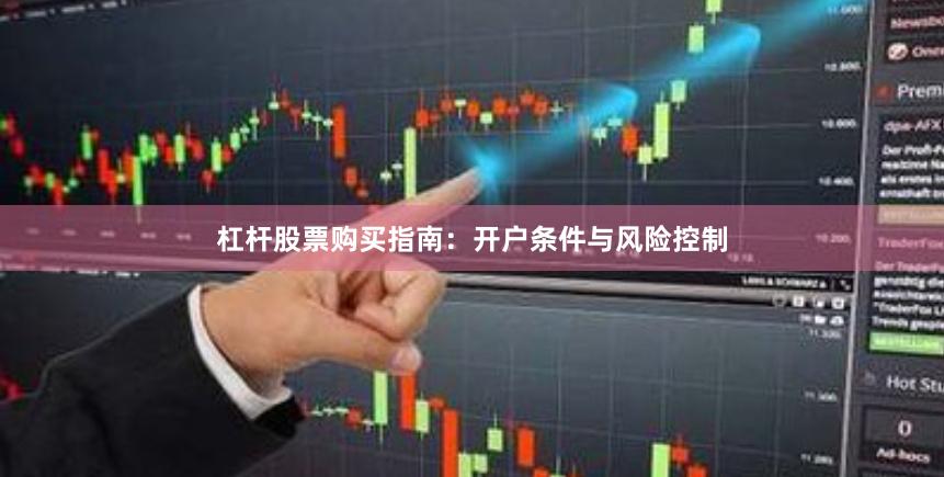 杠杆股票购买指南：开户条件与风险控制