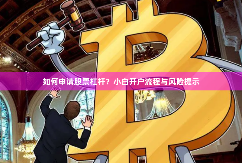 如何申请股票杠杆？小白开户流程与风险提示