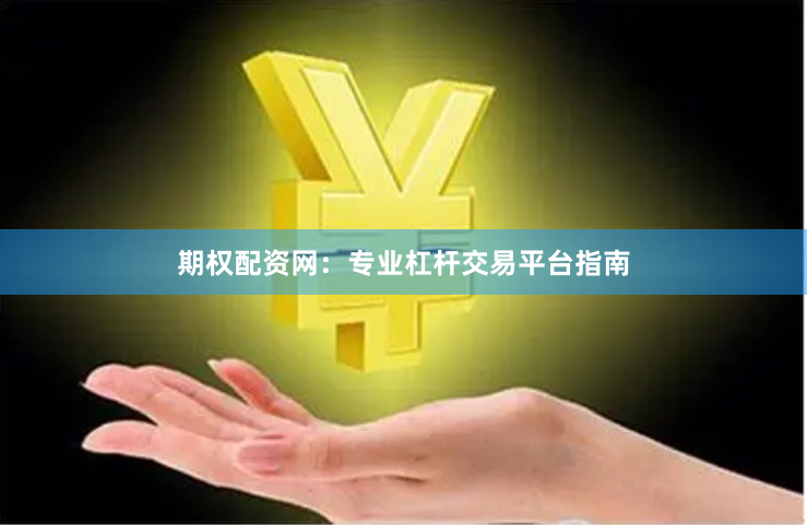 期权配资网：专业杠杆交易平台指南