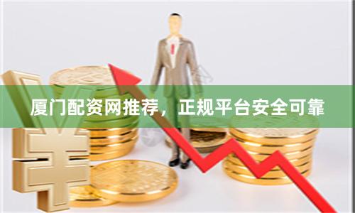 厦门配资网推荐，正规平台安全可靠