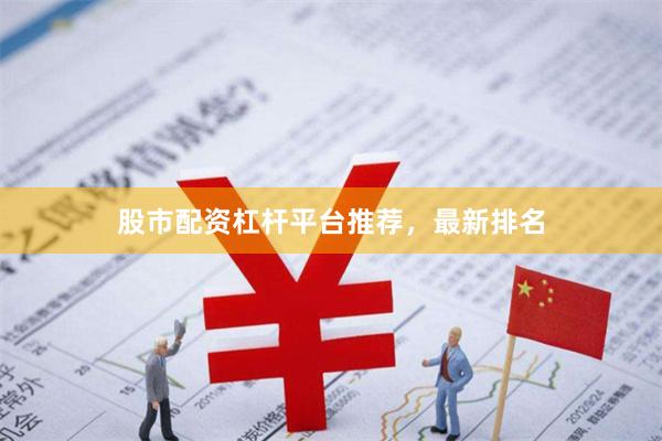 股市配资杠杆平台推荐，最新排名