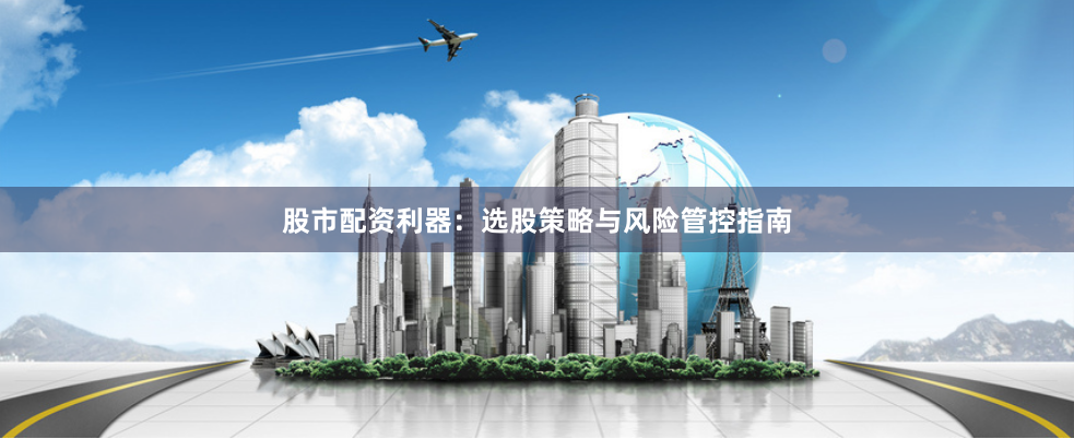 股市配资利器：选股策略与风险管控指南