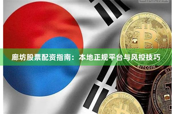 廊坊股票配资指南：本地正规平台与风控技巧