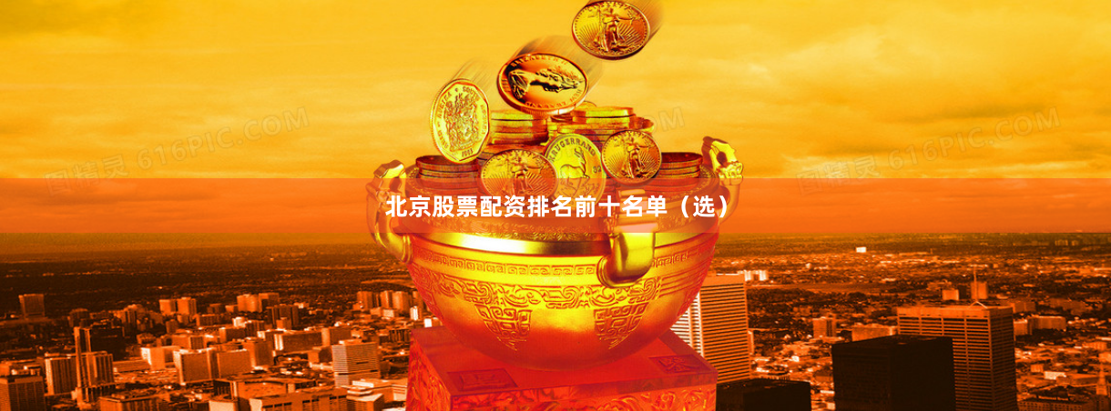北京股票配资排名前十名单（选）