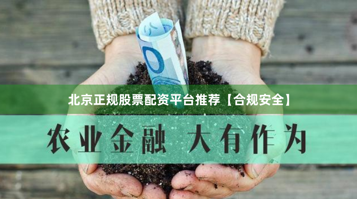 北京正规股票配资平台推荐【合规安全】