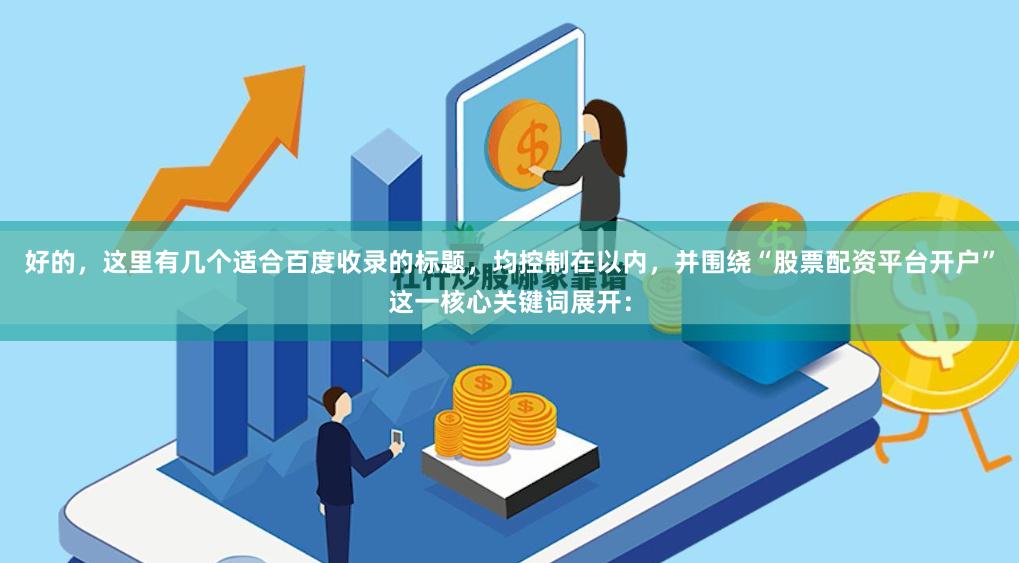 好的，这里有几个适合百度收录的标题，均控制在以内，并围绕“股票配资平台开户”这一核心关键词展开：