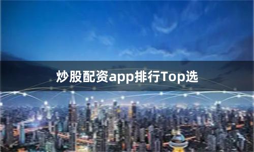 炒股配资app排行Top选