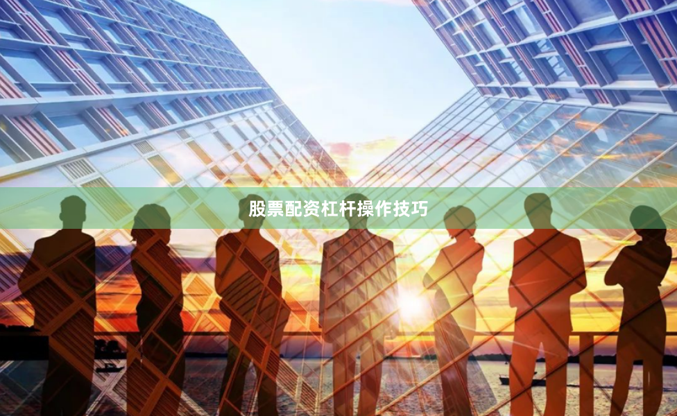 股票配资杠杆操作技巧